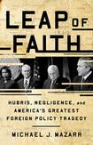 Leap of Faith: Hubris, Negligence, and America’s Greatest Foreign Policy Tragedy