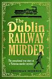 The Dublin Railway Murder: The Sensational True Story of a Victorian Murder Mystery