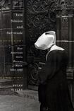 Into Silence and Servitude How American Girls Became Nuns, 1945-1965
