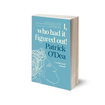 I, Who Had It Figured Out! A Social Work Memoir, by Patrick O’Dea