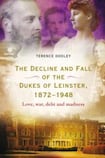 The Decline and Fall of the Dukes of Leinster, 1872-1948: Love, war, debt and madness