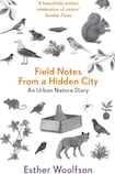 Field Notes from a Hidden City An Urban Nature Diary