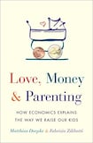 Love, Money & Parenting: How Economics Explains the Way We Raise Our Kids