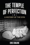 The Temple of Perfection - A History of the Gym