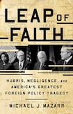 Leap of Faith: Hubris, Negligence, and America’s Greatest Foreign Policy Tragedy