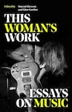 This Woman’s Work: Essays on Music
