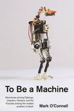 To Be a Machine: Adventures among Cyborgs, Utopians, Hackers, and the Futurists Solving the Modest Problem of Death