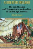 A Greater Ireland: The Land League and Transatlantic Nationalism in Gilded Age America