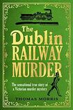 The Dublin Railway Murder: The Sensational True Story of a Victorian Murder Mystery