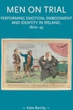 Men on Trial: Performing Emotion, Embodiment and Identity in Ireland, 1800-1845