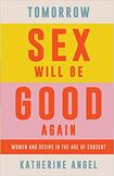 Tomorrow Sex Will Be Good Again: Women And Desire in the Age of Consent