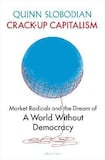 Crack-Up Capitalism: Market Radicals and the Dream of a World Without Democracy 