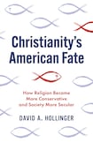 Christianity’s American Fate: How Religion Became More Conservative and Society More Secular