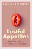 Lustful Appetites: An Intimate History of Good Food and Wicked Sex